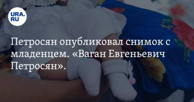 Петросян опубликовал снимок с младенцем. «Ваган Евгеньевич Петросян». ФОТО