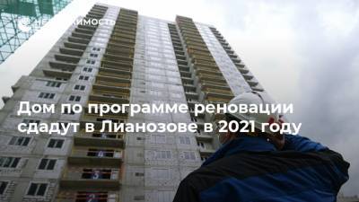 Дом по программе реновации сдадут в Лианозове в 2021 году