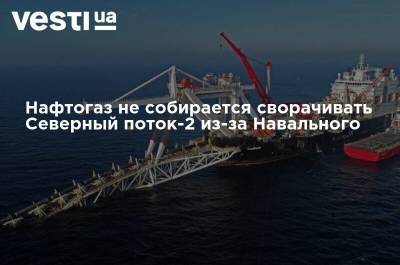 Нафтогаз не собирается сворачивать Северный поток-2 из-за Навального