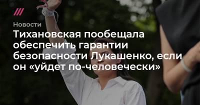 Тихановская пообещала обеспечить гарантии безопасности Лукашенко, если он «уйдет по-человечески»
