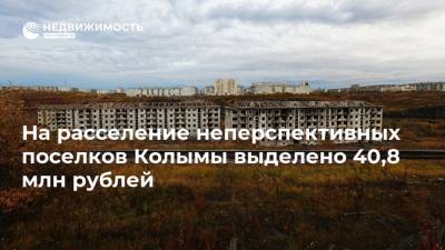 На расселение неперспективных поселков Колымы выделено 40,8 млн рублей
