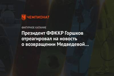 Президент ФФККР Горшков отреагировал на новость о возвращении Медведевой к Тутберидзе