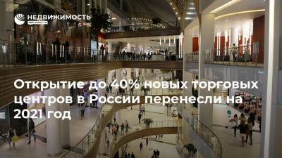 Открытие до 40% новых торговых центров в России перенесли на 2021 год