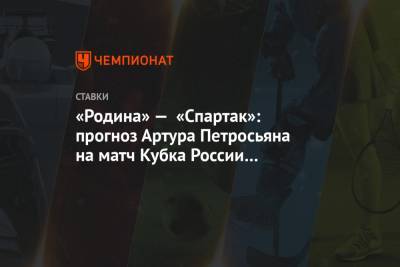 «Родина» — «Спартак»: прогноз Артура Петросьяна на матч Кубка России на «Открытие Арене»