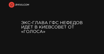 Экс-глава ГФС Нефедов идет в Киевсовет от «Голоса»