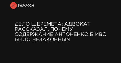 Дело Шеремета: адвокат рассказал, почему содержание Антоненко в ИВС было незаконным