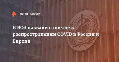 В ВОЗ назвали отличие в распространении COVID в России и Европе