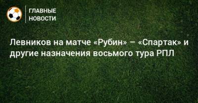 Левников на матче «Рубин» – «Спартак» и другие назначения восьмого тура РПЛ
