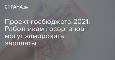 Проект госбюджета-2021. Работникам госорганов могут заморозить зарплаты