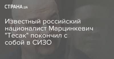 Известный российский националист Марцинкевич "Тесак" покончил с собой в СИЗО