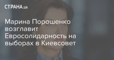 Марина Порошенко возглавит Евросолидарность на выборах в Киевсовет