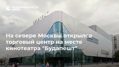 На севере Москвы открылся торговый центр на месте кинотеатра "Будапешт"