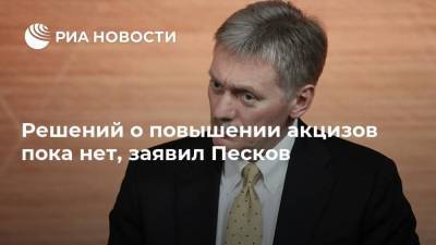 Решений о повышении акцизов пока нет, заявил Песков