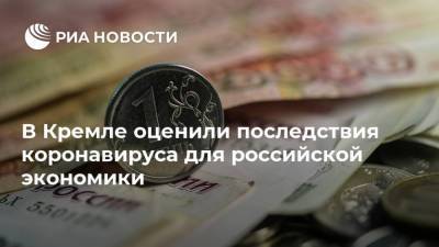 В Кремле оценили последствия коронавируса для российской экономики