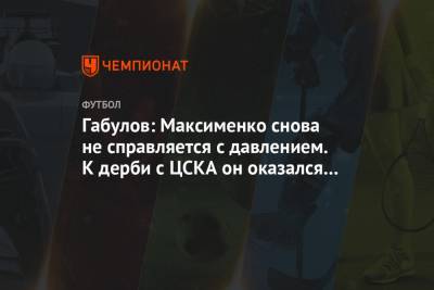 Габулов: Максименко снова не справляется с давлением. К дерби с ЦСКА он оказался не готов