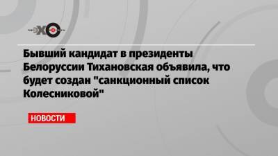 Бывший кандидат в президенты Белоруссии Тихановская объявила, что будет создан «санкционный список Колесниковой»