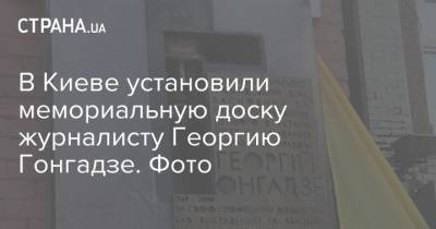 В Киеве установили мемориальную доску журналисту Георгию Гонгадзе. Фото
