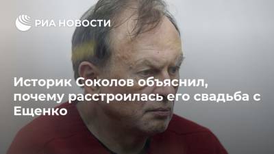 Историк Соколов объяснил, почему расстроилась его свадьба с Ещенко