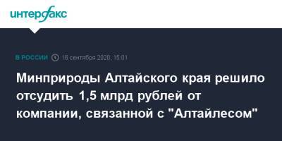 Минприроды Алтайского края решило отсудить 1,5 млрд рублей от компании, связанной с "Алтайлесом"