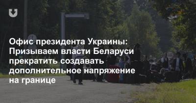 Офис президента Украины: Призываем власти Беларуси прекратить создавать дополнительное напряжение на границе