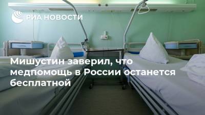 Мишустин заверил, что медпомощь в России останется бесплатной