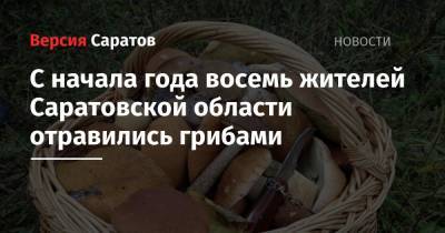 С начала года восемь жителей Саратовской области отравились грибами