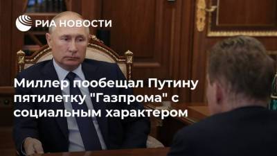 Миллер пообещал Путину пятилетку "Газпрома" с социальным характером
