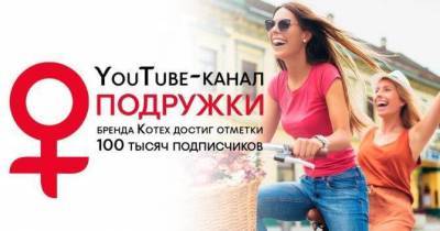 YouTube-проект ПОДРУЖКИ бренда Kotex перешел отметку в 100 000 подписчиков