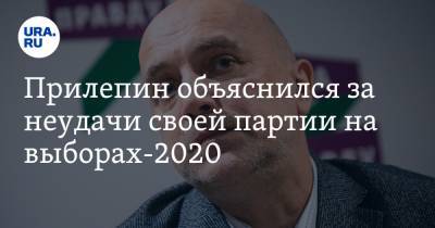 Прилепин объяснился за неудачи своей партии на выборах-2020