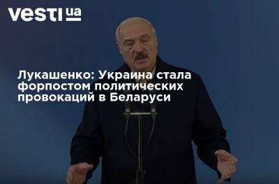 Лукашенко: Украина стала форпостом политических провокаций в Беларуси