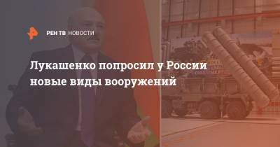 Лукашенко попросил у России новые виды вооружений