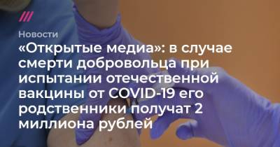 «Открытые медиа»: в случае смерти добровольца при испытании отечественной вакцины от COVID-19 его родственники получат два миллиона рублей