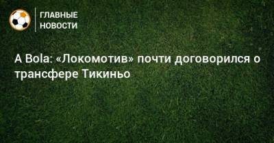 A Bola: «Локомотив» почти договорился о трансфере Тикиньо
