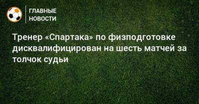 Тренер «Спартака» по физподготовке дисквалифицирован на шесть матчей за толчок судьи