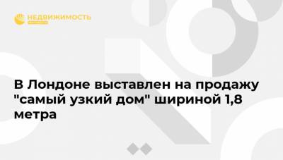 В Лондоне выставлен на продажу "самый узкий дом" шириной 1,8 метра