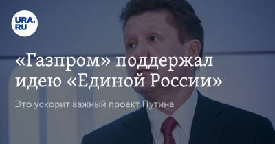 «Газпром» поддержал идею «Единой России». Это ускорит важный проект Путина