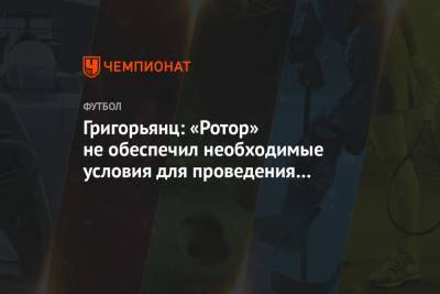 Григорьянц: «Ротор» не обеспечил необходимые условия для проведения матча с «Краснодаром»
