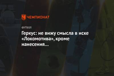 Геркус: не вижу смысла в иске «Локомотива», кроме нанесения мне репутационного ущерба