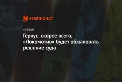 Геркус: скорее всего, «Локомотив» будет обжаловать решение суда