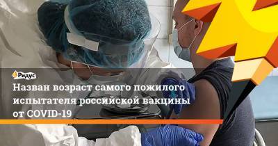 Назван возраст самого пожилого испытателя российской вакцины отCOVID-19