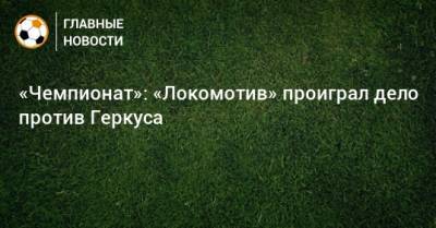 «Чемпионат»: «Локомотив» проиграл дело против Геркуса
