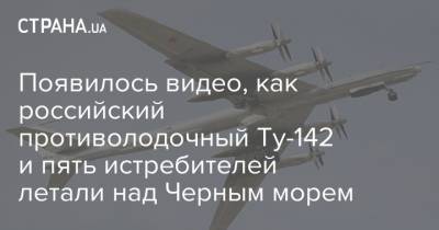 Появилось видео, как российский противолодочный Ту-142 и пять истребителей летали над Черным морем