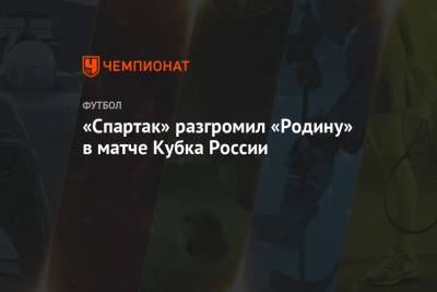 «Спартак» разгромил «Родину» в матче Кубка России