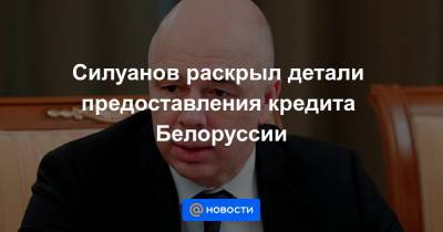 Силуанов раскрыл детали предоставления кредита Белоруссии