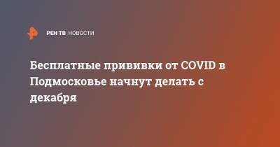 Бесплатные прививки от COVID в Подмосковье начнут делать с декабря