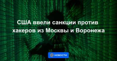 США ввели санкции против хакеров из Москвы и Воронежа