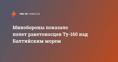 Минобороны показало полет ракетоносцев Ту-160 над Балтийским морем