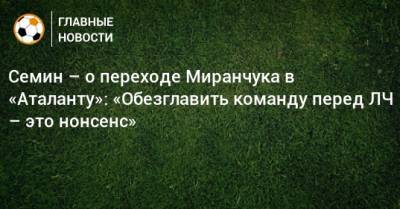 Семин – о переходе Миранчука в «Аталанту»: «Обезглавить команду перед ЛЧ – это нонсенс»