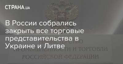 В России собрались закрыть все торговые представительства в Украине и Литве