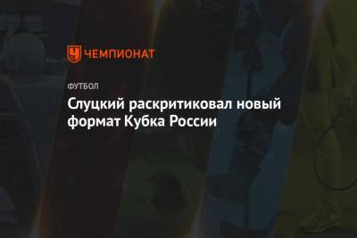 Слуцкий раскритиковал новый формат Кубка России